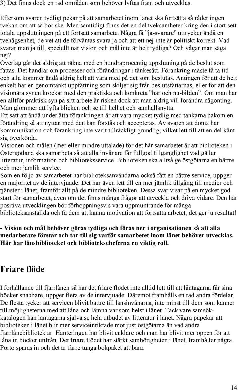 Några få ja-svarare uttrycker ändå en tvehågsenhet, de vet att de förväntas svara ja och att ett nej inte är politiskt korrekt.