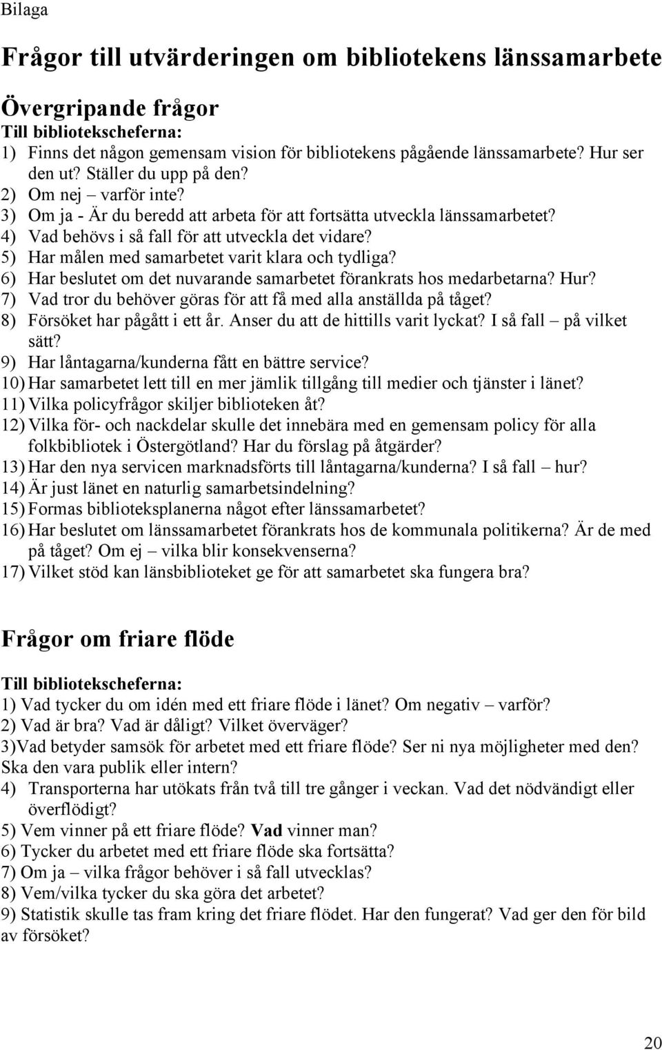 5) Har målen med samarbetet varit klara och tydliga? 6) Har beslutet om det nuvarande samarbetet förankrats hos medarbetarna? Hur? 7) Vad tror du behöver göras för att få med alla anställda på tåget?