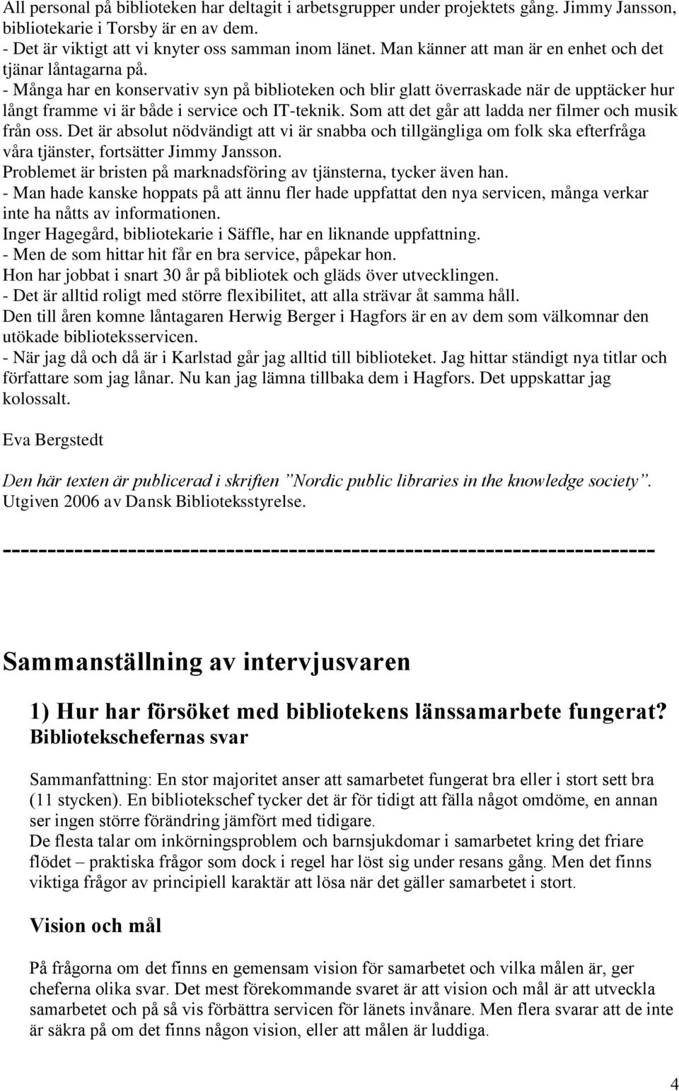 - Många har en konservativ syn på biblioteken och blir glatt överraskade när de upptäcker hur långt framme vi är både i service och IT-teknik. Som att det går att ladda ner filmer och musik från oss.