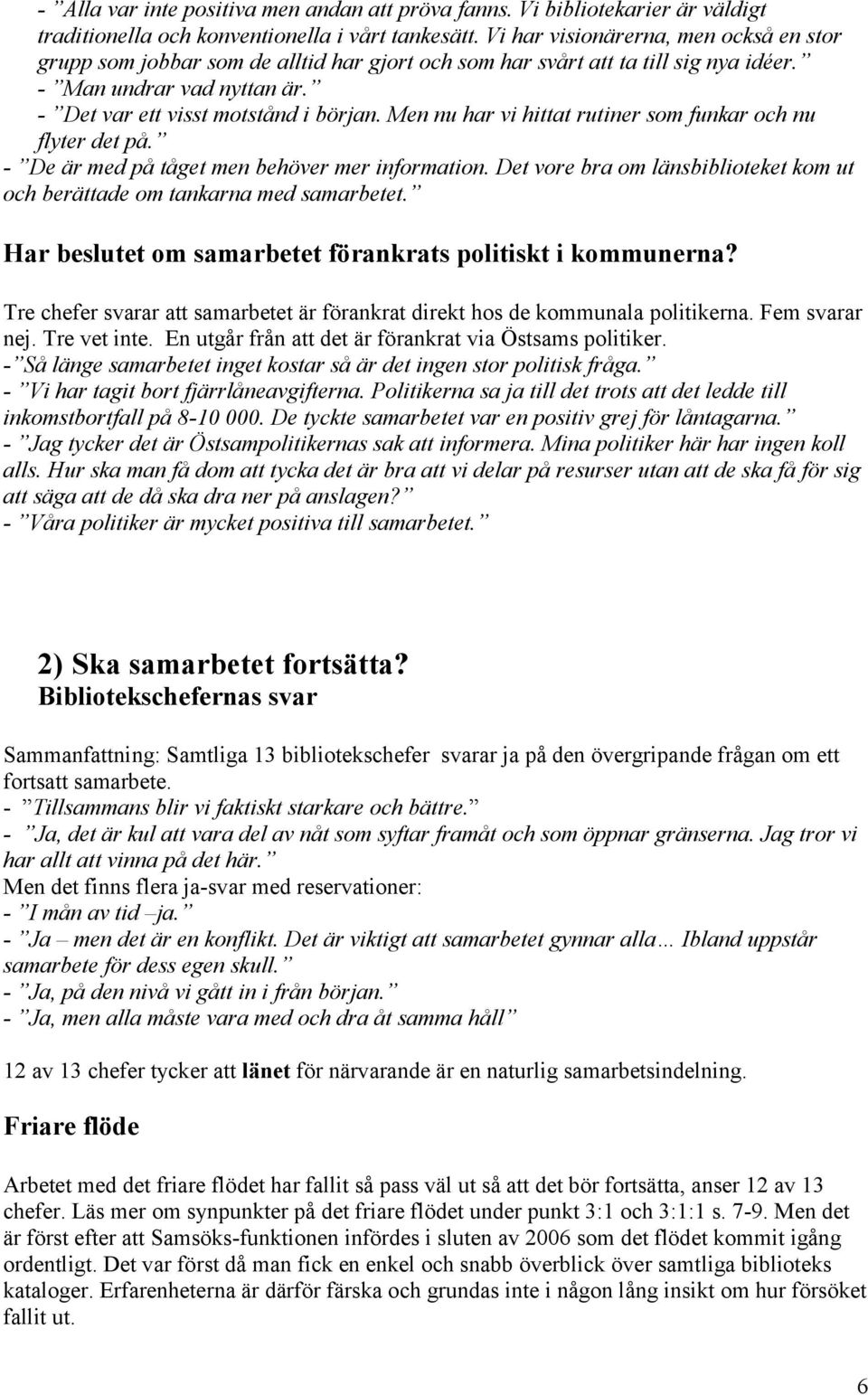 Men nu har vi hittat rutiner som funkar och nu flyter det på. - De är med på tåget men behöver mer information. Det vore bra om länsbiblioteket kom ut och berättade om tankarna med samarbetet.