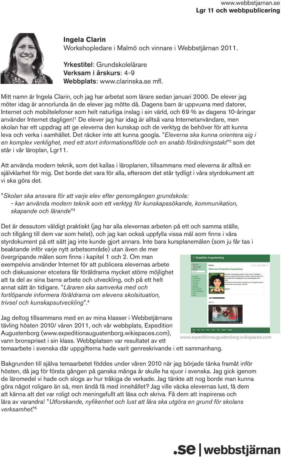 Dagens barn är uppvuxna med datorer, Internet och mobiltelefoner som helt naturliga inslag i sin värld, och 69 % av dagens 10-åringar använder Internet dagligen!