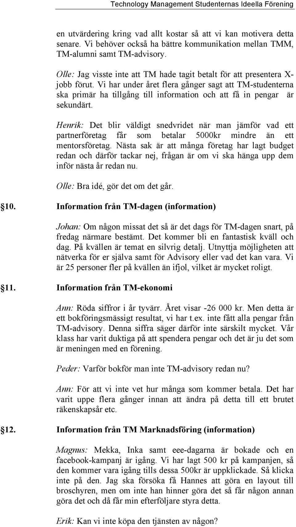 Vi har under året flera gånger sagt att TM-studenterna ska primär ha tillgång till information och att få in pengar är sekundärt.