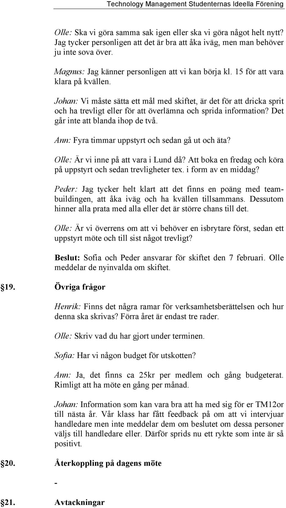 Johan: Vi måste sätta ett mål med skiftet, är det för att dricka sprit och ha trevligt eller för att överlämna och sprida information? Det går inte att blanda ihop de två.