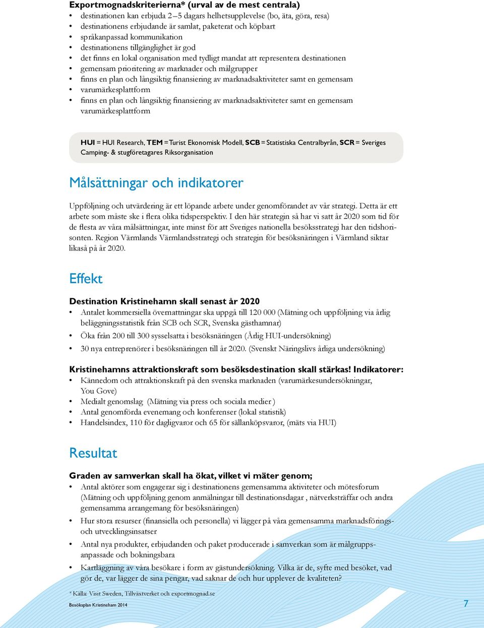 finns en plan och långsiktig finansiering av marknadsaktiviteter samt en gemensam varumärkesplattform finns en plan och långsiktig finansiering av marknadsaktiviteter samt en gemensam