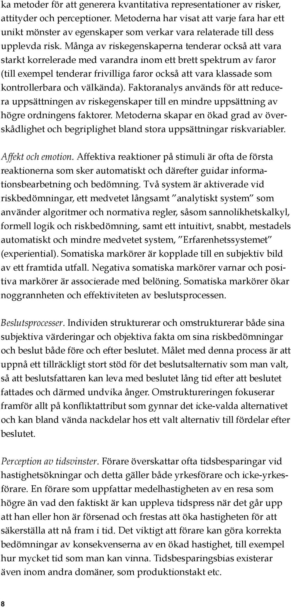 Många av riskegenskaperna tenderar också att vara starkt korrelerade med varandra inom ett brett spektrum av faror (till exempel tenderar frivilliga faror också att vara klassade som kontrollerbara