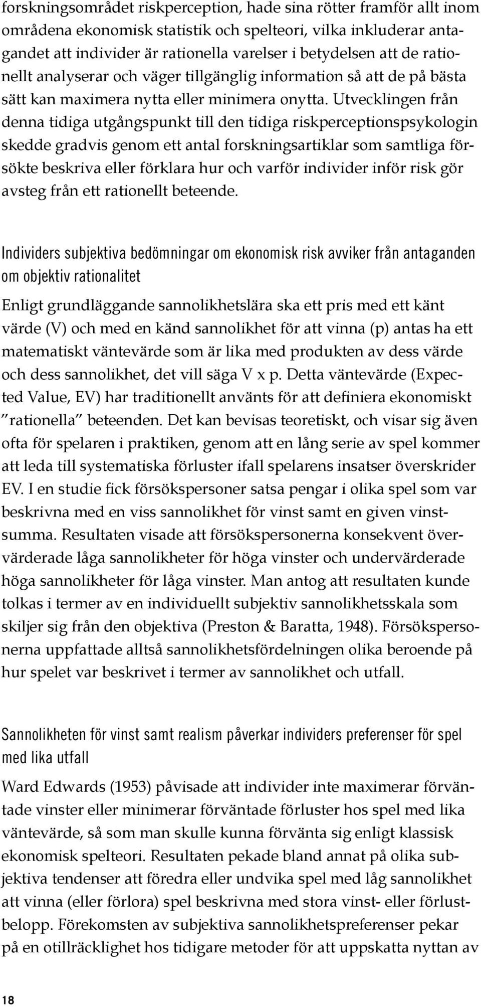 Utvecklingen från denna tidiga utgångspunkt till den tidiga riskperceptionspsykologin skedde gradvis genom ett antal forskningsartiklar som samtliga försökte beskriva eller förklara hur och varför