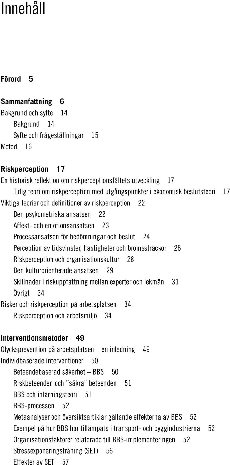 för bedömningar och beslut 24 Perception av tidsvinster, hastigheter och bromssträckor 26 Riskperception och organisationskultur 28 Den kulturorienterade ansatsen 29 Skillnader i riskuppfattning