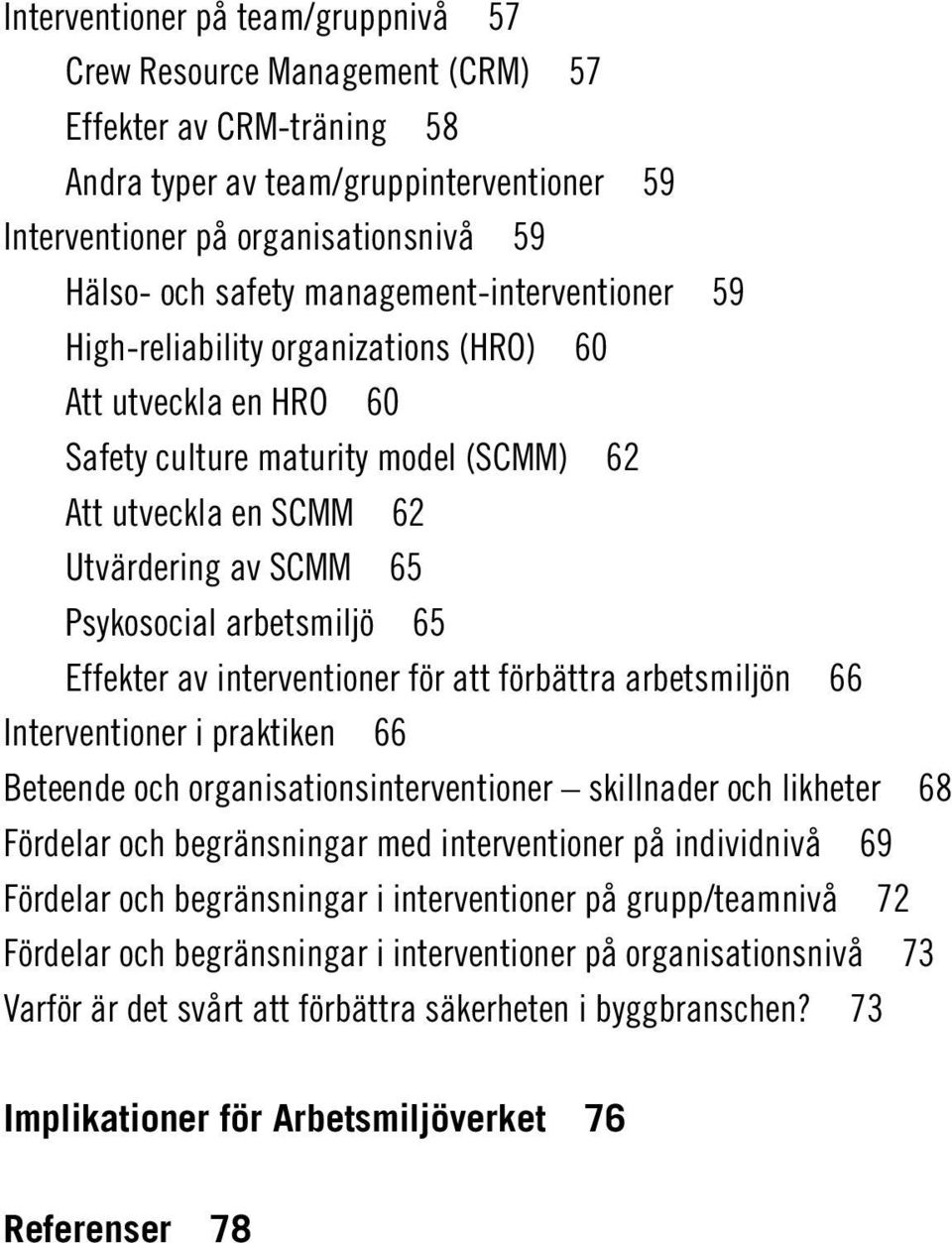 arbetsmiljö 65 Effekter av interventioner för att förbättra arbetsmiljön 66 Interventioner i praktiken 66 Beteende och organisationsinterventioner skillnader och likheter 68 Fördelar och