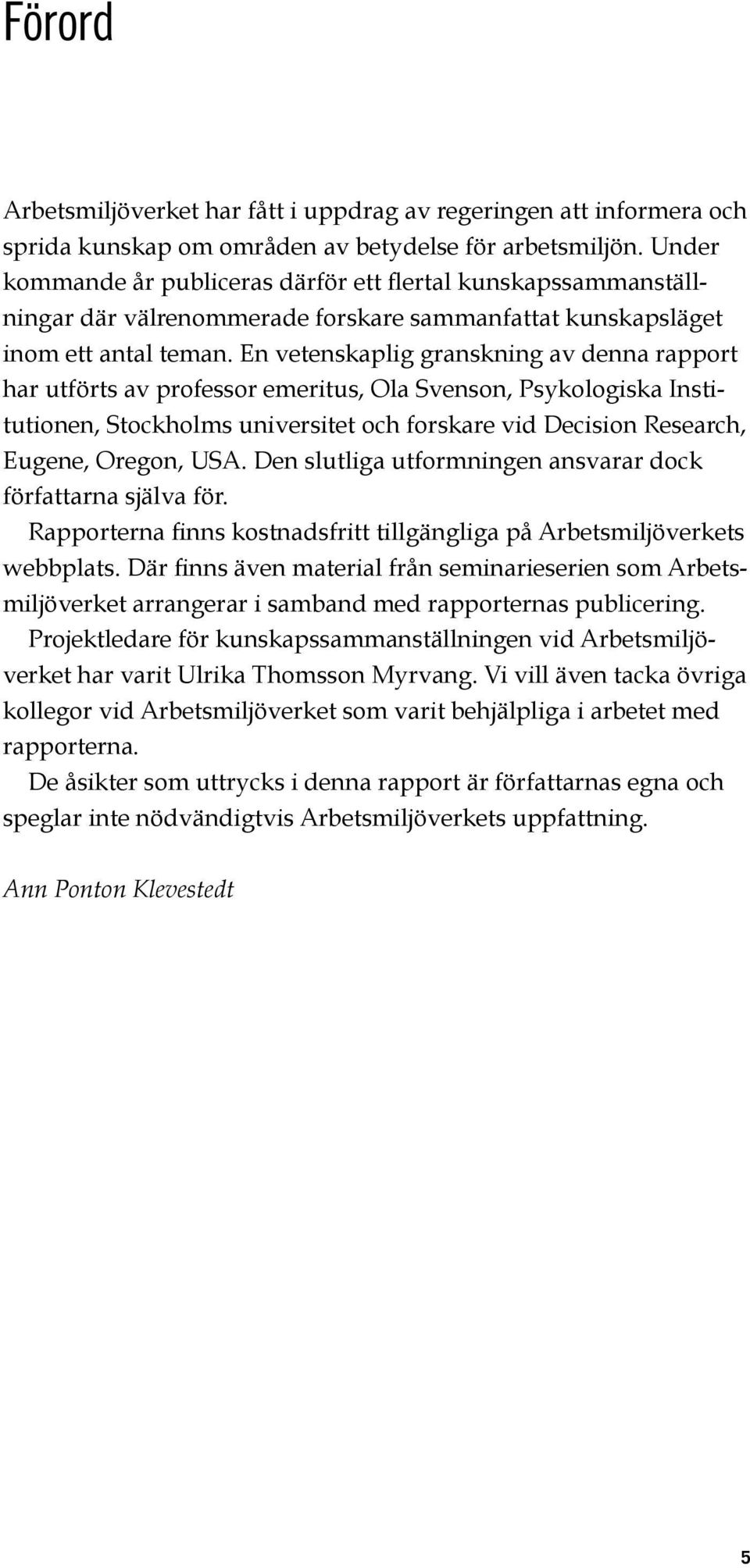 En vetenskaplig granskning av denna rapport har utförts av professor emeritus, Ola Svenson, Psykologiska Institutionen, Stockholms universitet och forskare vid Decision Research, Eugene, Oregon, USA.