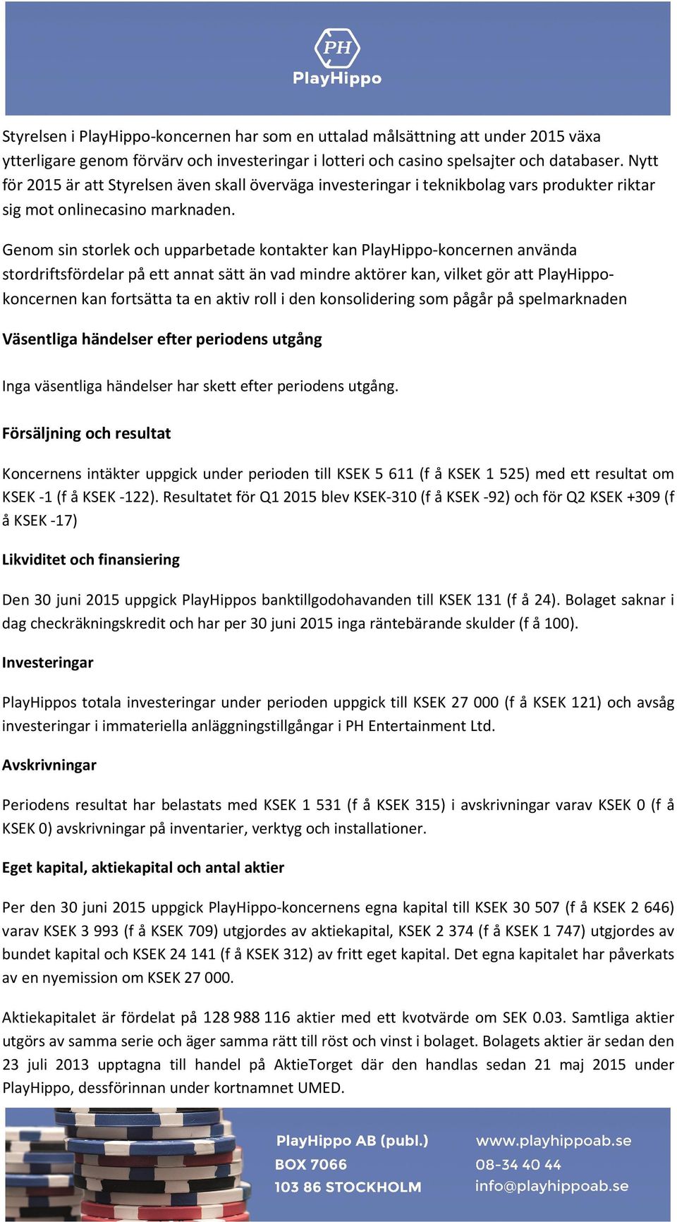 Genom sin storlek och upparbetade kontakter kan PlayHippo-koncernen använda stordriftsfördelar på ett annat sätt än vad mindre aktörer kan, vilket gör att PlayHippokoncernen kan fortsätta ta en aktiv