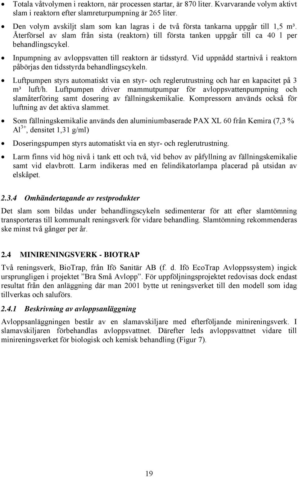 Inpumpning av avloppsvatten till reaktorn är tidsstyrd. Vid uppnådd startnivå i reaktorn påbörjas den tidsstyrda behandlingscykeln.