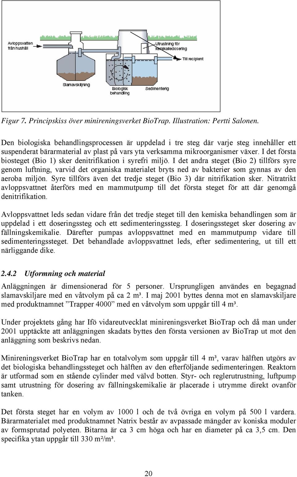 I det första biosteget (Bio 1) sker denitrifikation i syrefri miljö.