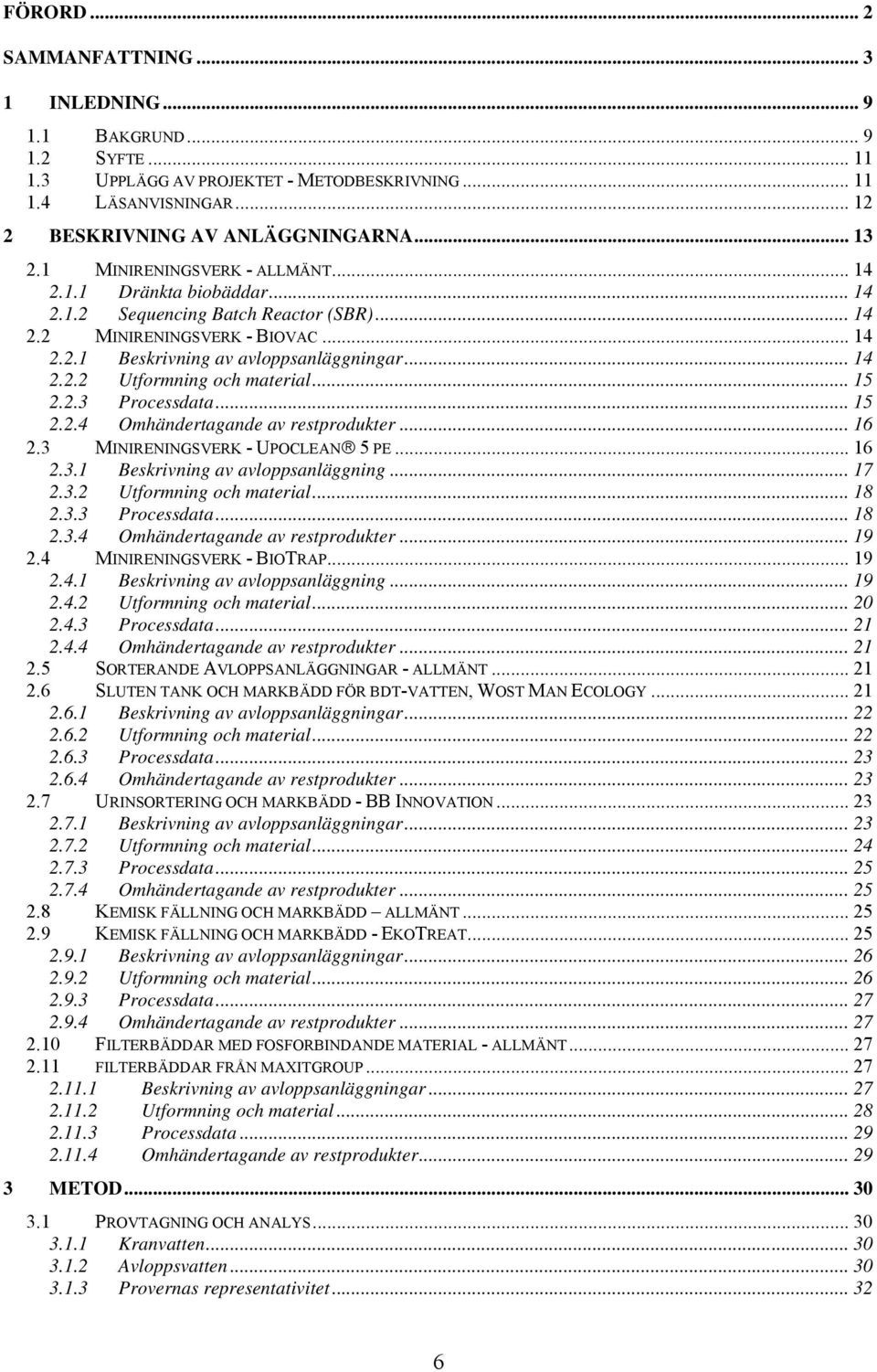 .. 15 2.2.3 Processdata... 15 2.2.4 Omhändertagande av restprodukter... 16 2.3 MINIRENINGSVERK - UPOCLEAN 5 PE... 16 2.3.1 Beskrivning av avloppsanläggning... 17 2.3.2 Utformning och material... 18 2.