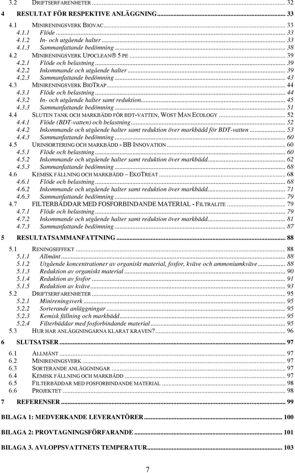 .. 45 4.3.3 Sammanfattande bedömning... 51 4.4 SLUTEN TANK OCH MARKBÄDD FÖR BDT-VATTEN, WOST MAN ECOLOGY... 52 4.4.1 Flöde (BDT-vatten) och belastning...52 4.4.2 Inkommande och utgående halter samt reduktion över markbädd för BDT-vatten.