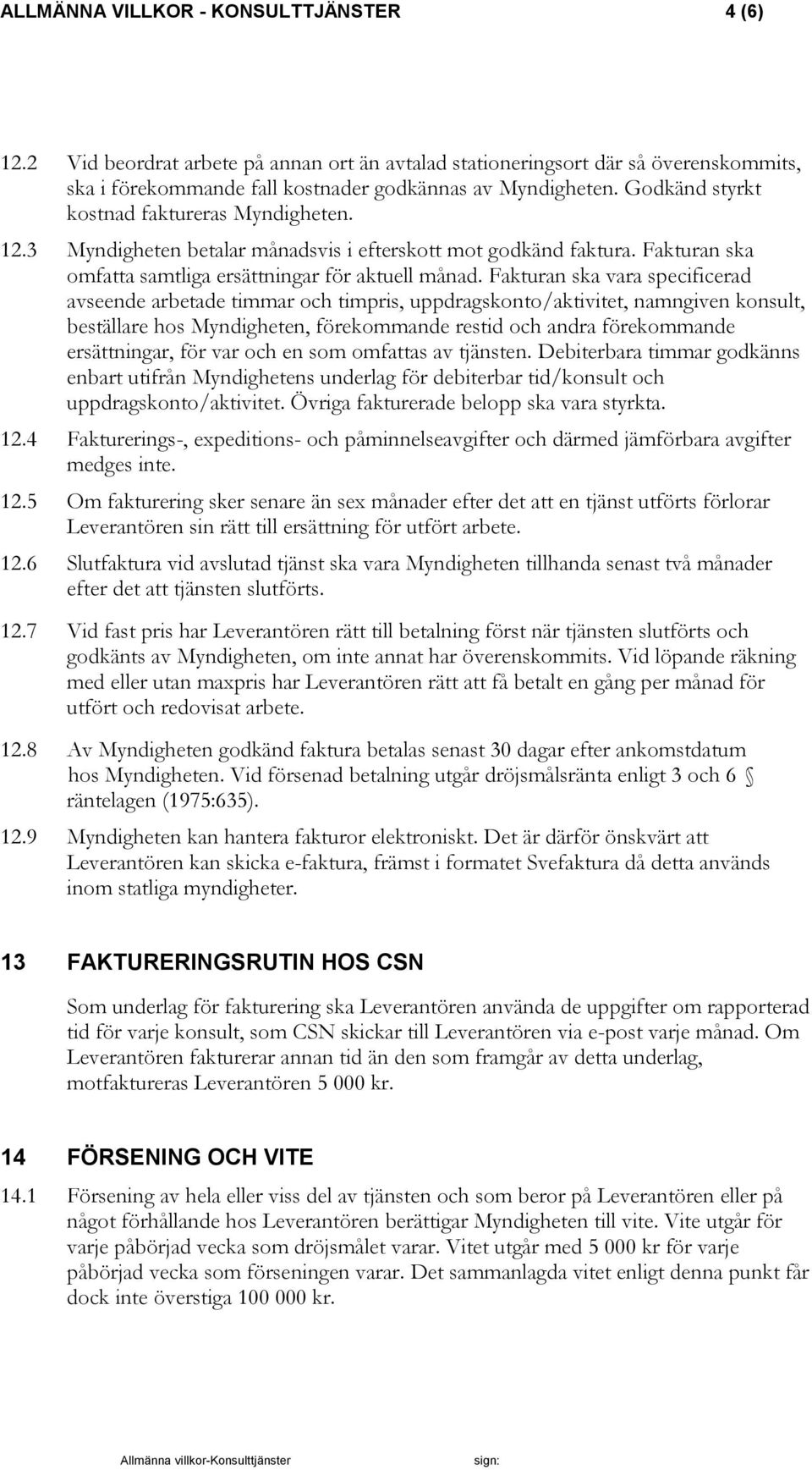 Fakturan ska vara specificerad avseende arbetade timmar och timpris, uppdragskonto/aktivitet, namngiven konsult, beställare hos Myndigheten, förekommande restid och andra förekommande ersättningar,