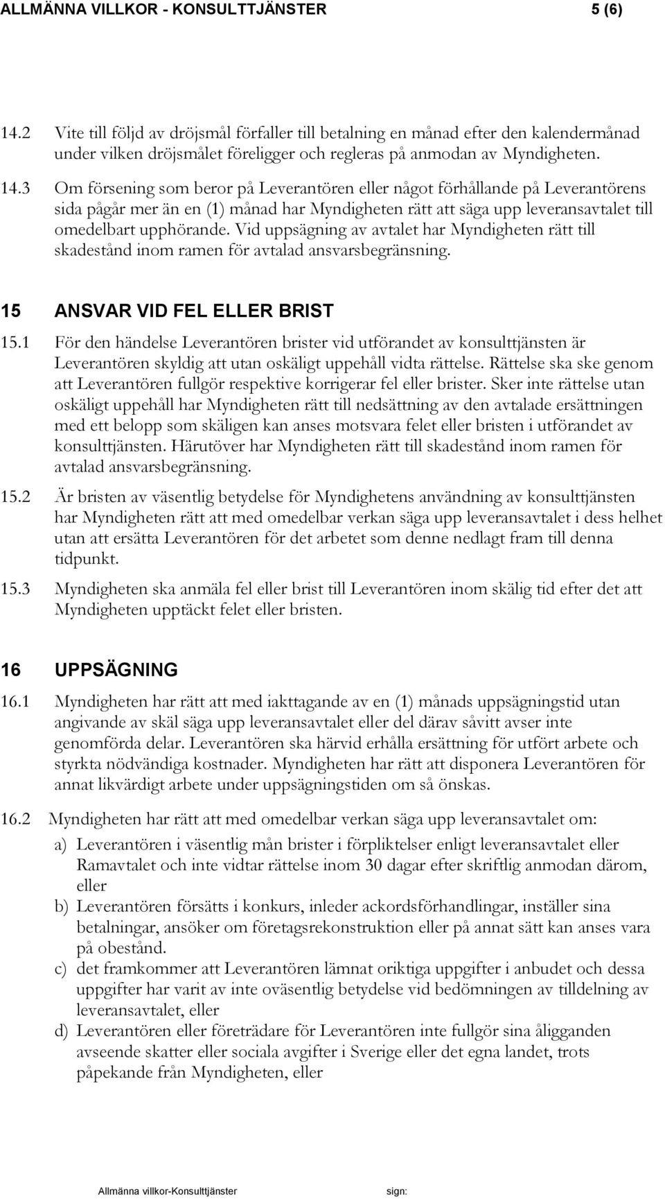 3 Om försening som beror på Leverantören eller något förhållande på Leverantörens sida pågår mer än en (1) månad har Myndigheten rätt att säga upp leveransavtalet till omedelbart upphörande.