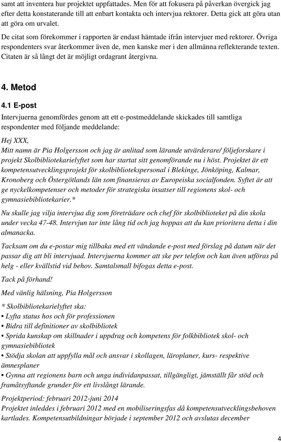 Övriga respondenters svar återkommer även de, men kanske mer i den allmänna reflekterande texten. Citaten är så långt det är möjligt ordagrant återgivna. 4. Metod 4.