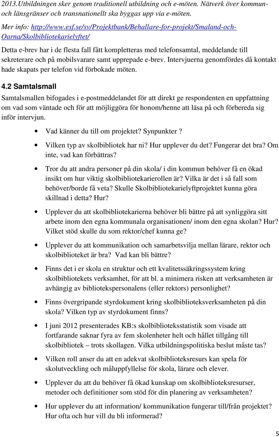 mobilsvarare samt upprepade e-brev. Intervjuerna genomfördes då kontakt hade skapats per telefon vid förbokade möten. 4.