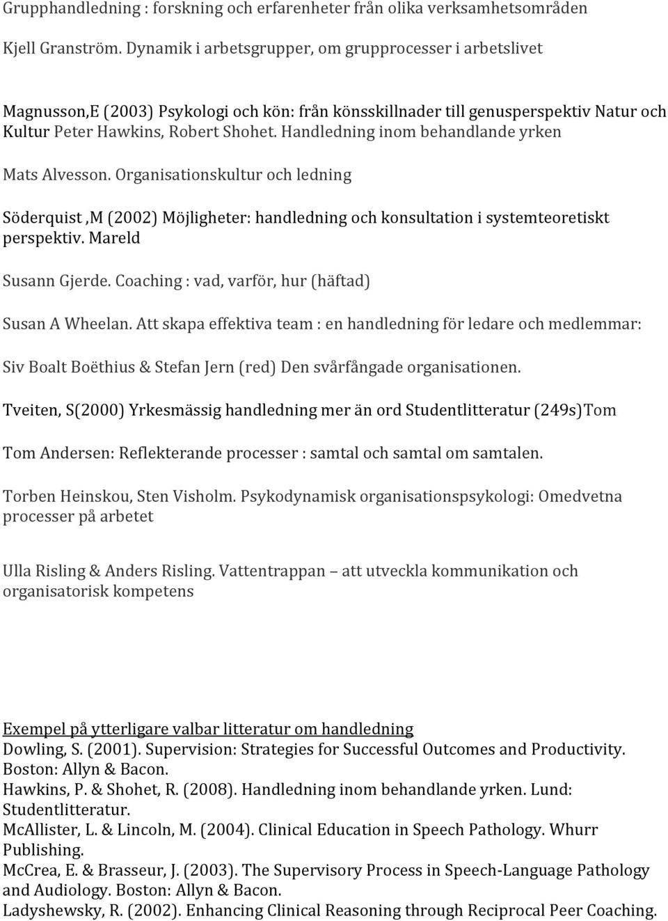 Handledning inom behandlande yrken Mats Alvesson. Organisationskultur och ledning Söderquist,M (2002) Möjligheter: handledning och konsultation i systemteoretiskt perspektiv. Mareld Susann Gjerde.