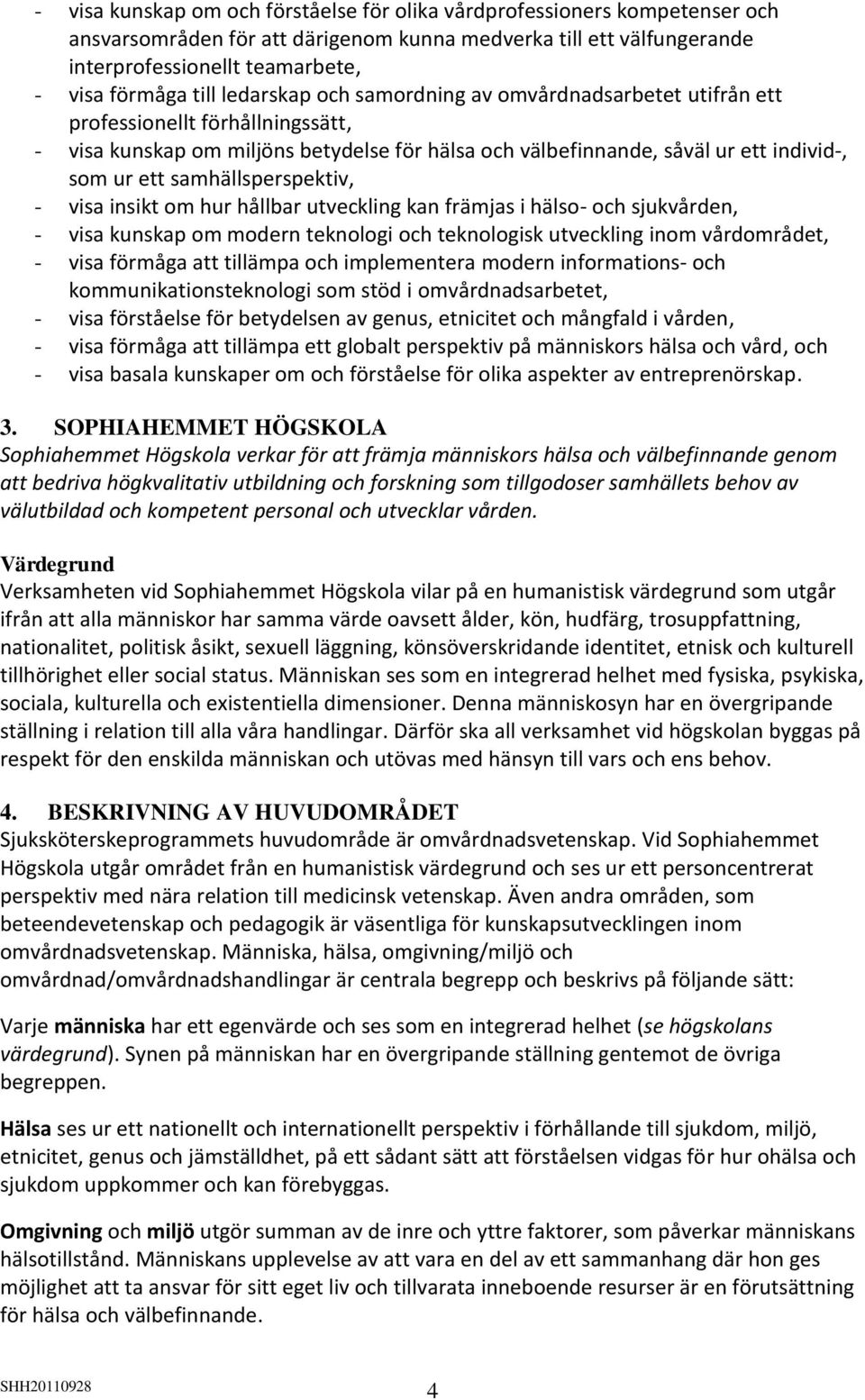 samhällsperspektiv, - visa insikt om hur hållbar utveckling kan främjas i hälso- och sjukvården, - visa kunskap om modern teknologi och teknologisk utveckling inom vårdområdet, - visa förmåga att