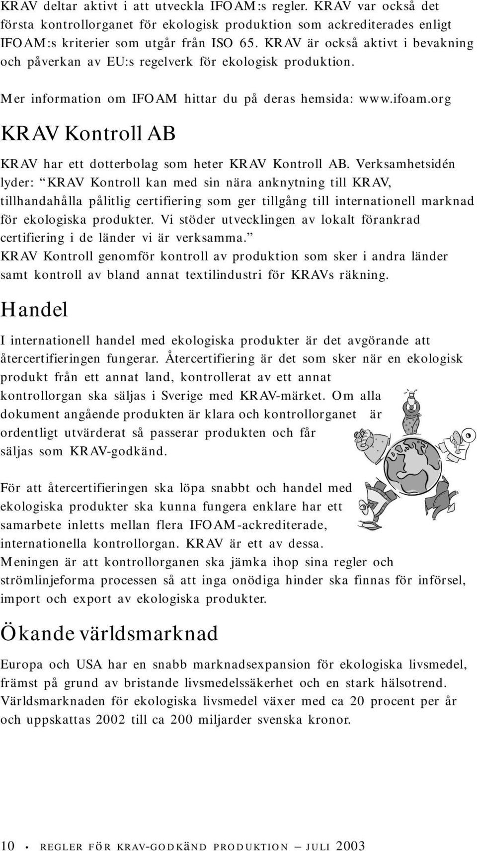 org KRAV Kontroll AB KRAV har ett dotterbolag som heter KRAV Kontroll AB.