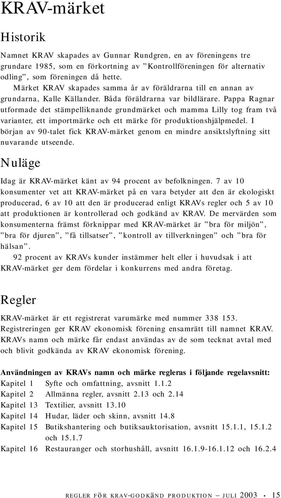 Pappa Ragnar utformade det stämpelliknande grundmärket och mamma Lilly tog fram två varianter, ett importmärke och ett märke för produktionshjälpmedel.