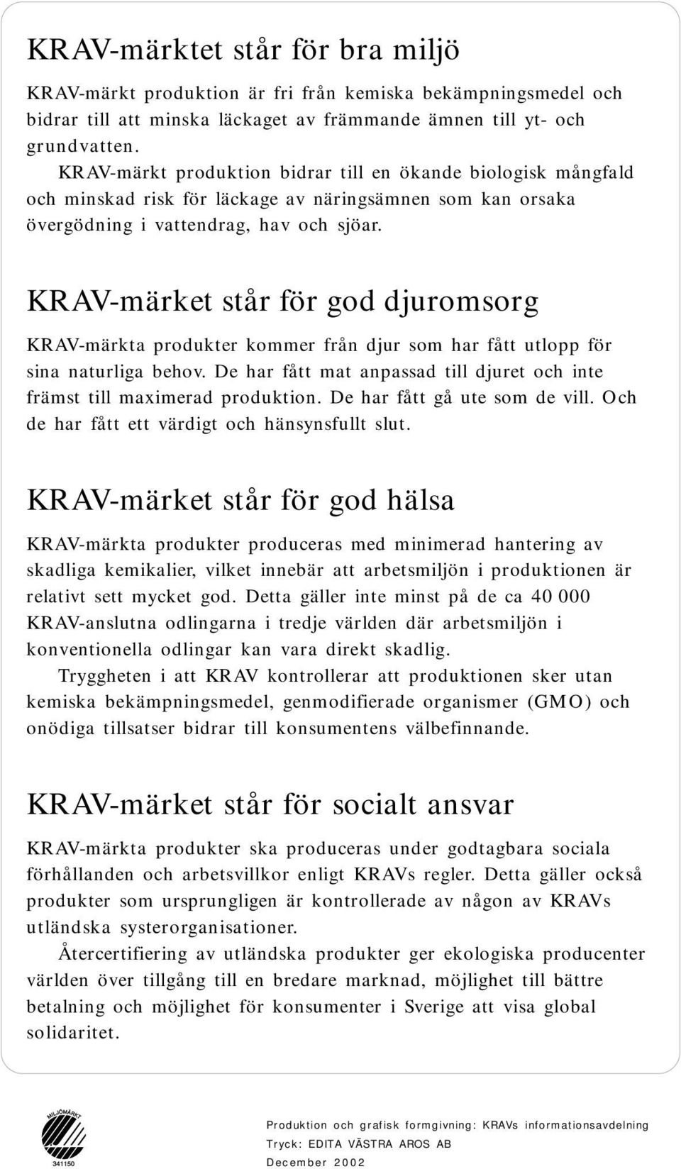 KRAV-märket står för god djuromsorg KRAV-märkta produkter kommer från djur som har fått utlopp för sina naturliga behov. De har fått mat anpassad till djuret och inte främst till maximerad produktion.