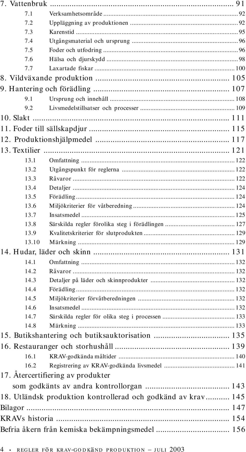 Foder till sällskapdjur... 115 12. Produktionshjälpmedel... 117 13. Textilier... 121 13.1 Omfattning... 122 13.2 Utgångspunkt för reglerna... 122 13.3 Råvaror... 122 13.4 Detaljer... 124 13.