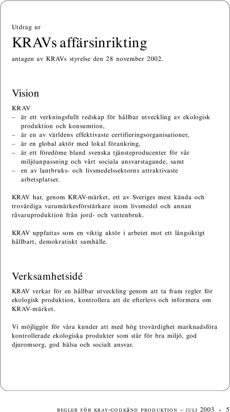 förankring, är ett föredöme bland svenska tjänsteproducenter för vår miljöanpassning och vårt sociala ansvarstagande, samt en av lantbruks- och livsmedelssektorns attraktivaste arbetsplatser.