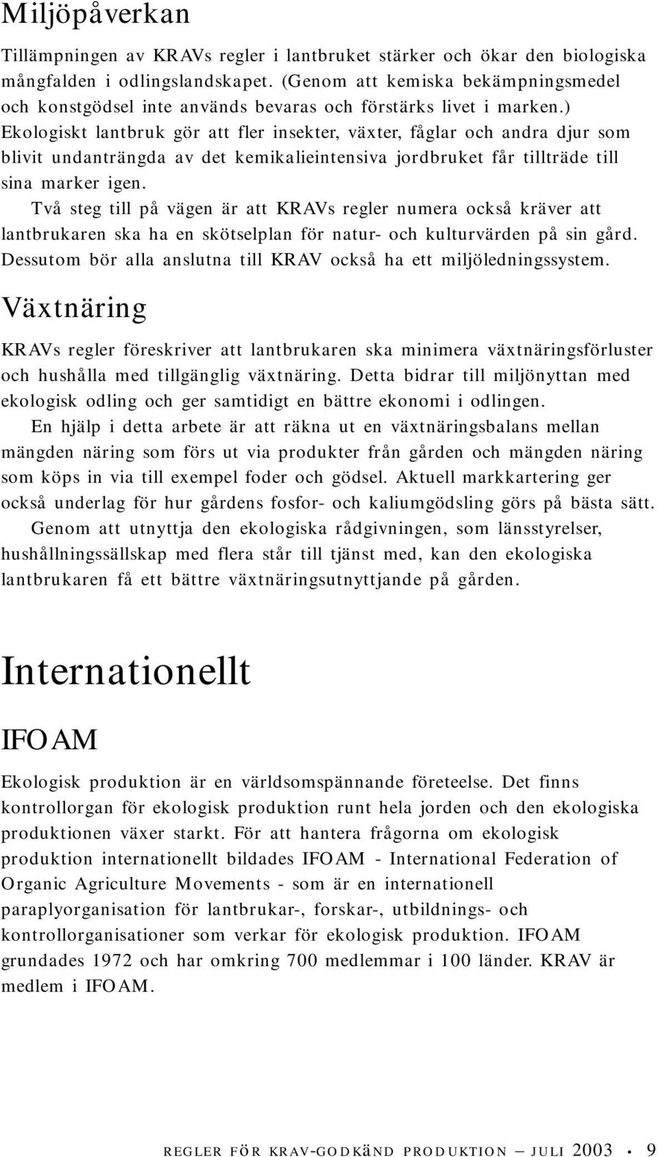 ) Ekologiskt lantbruk gör att fler insekter, växter, fåglar och andra djur som blivit undanträngda av det kemikalieintensiva jordbruket får tillträde till sina marker igen.