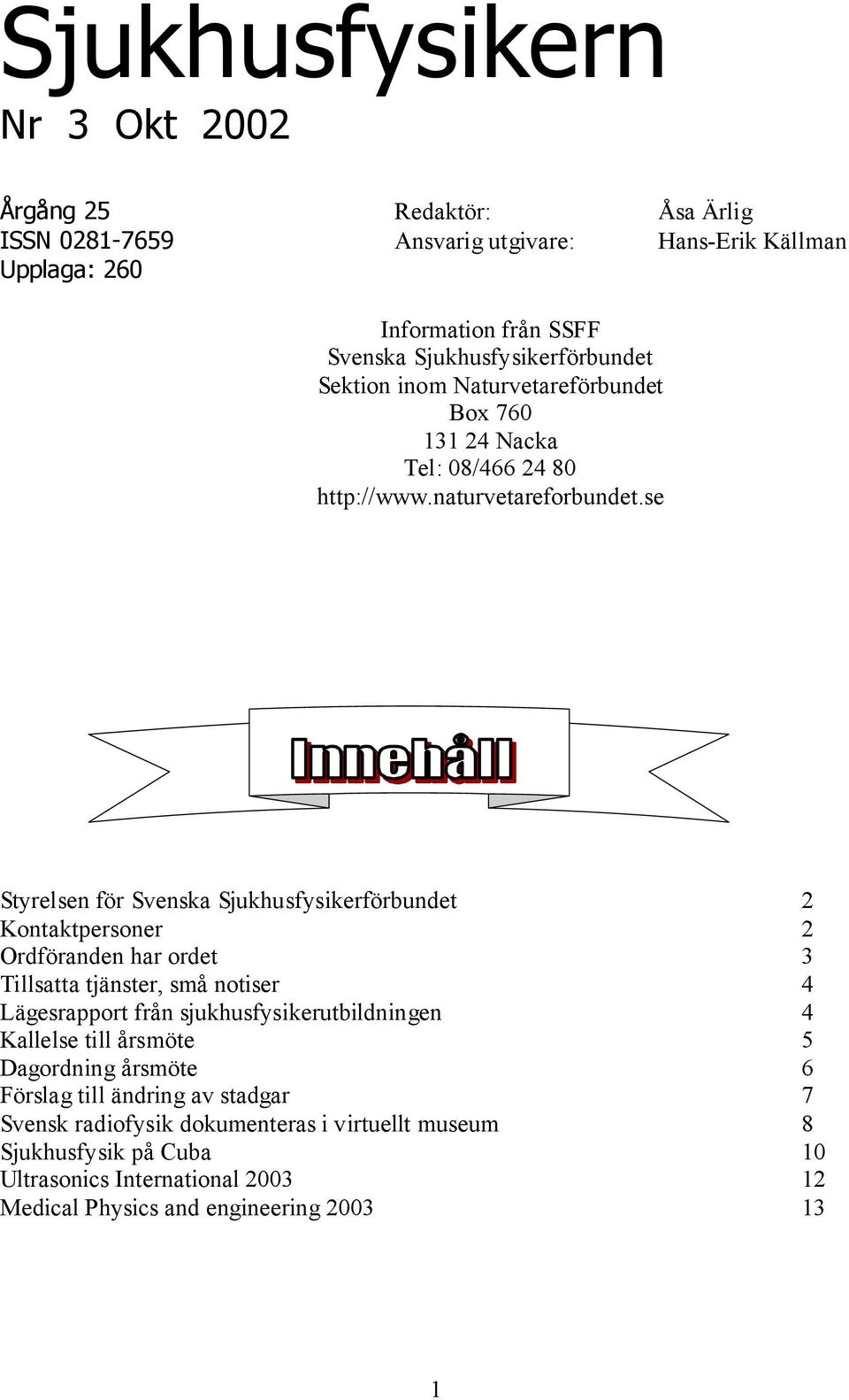 se Styrelsen för Svenska Sjukhusfysikerförbundet 2 Kontaktpersoner 2 Ordföranden har ordet 3 Tillsatta tjänster, små notiser 4 Lägesrapport från sjukhusfysikerutbildningen