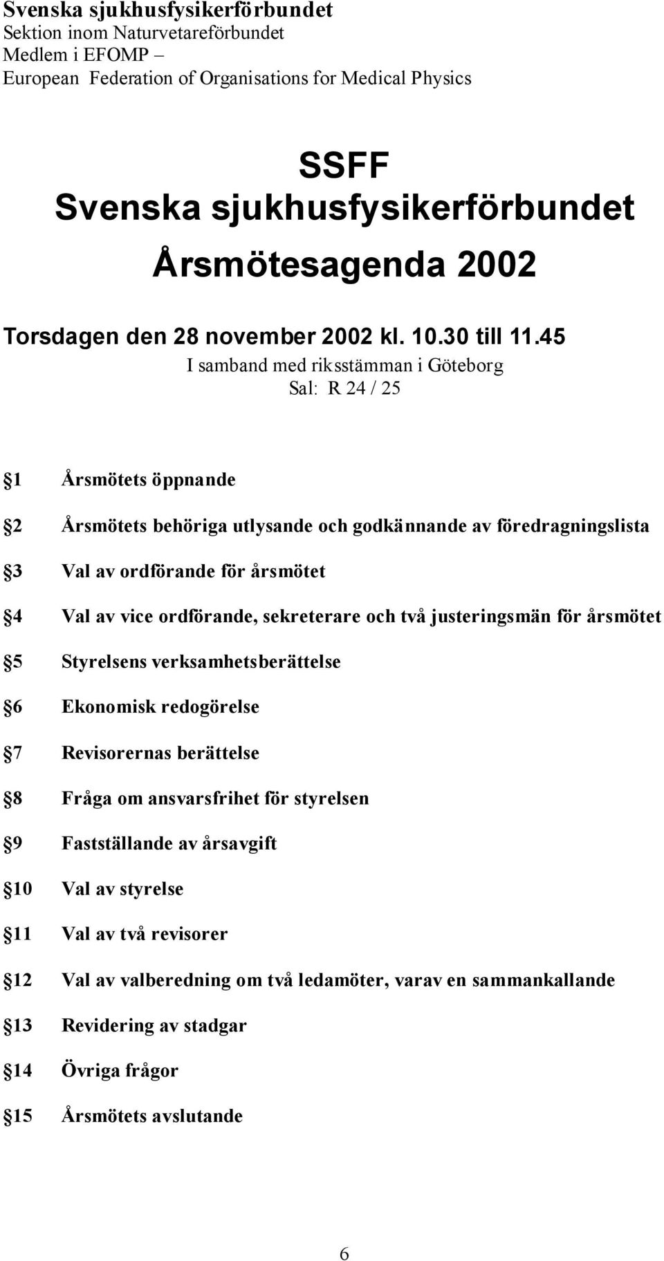 45 I samband med riksstämman i Göteborg Sal: R 24 / 25 1 Årsmötets öppnande 2 Årsmötets behöriga utlysande och godkännande av föredragningslista 3 Val av ordförande för årsmötet 4 Val av vice