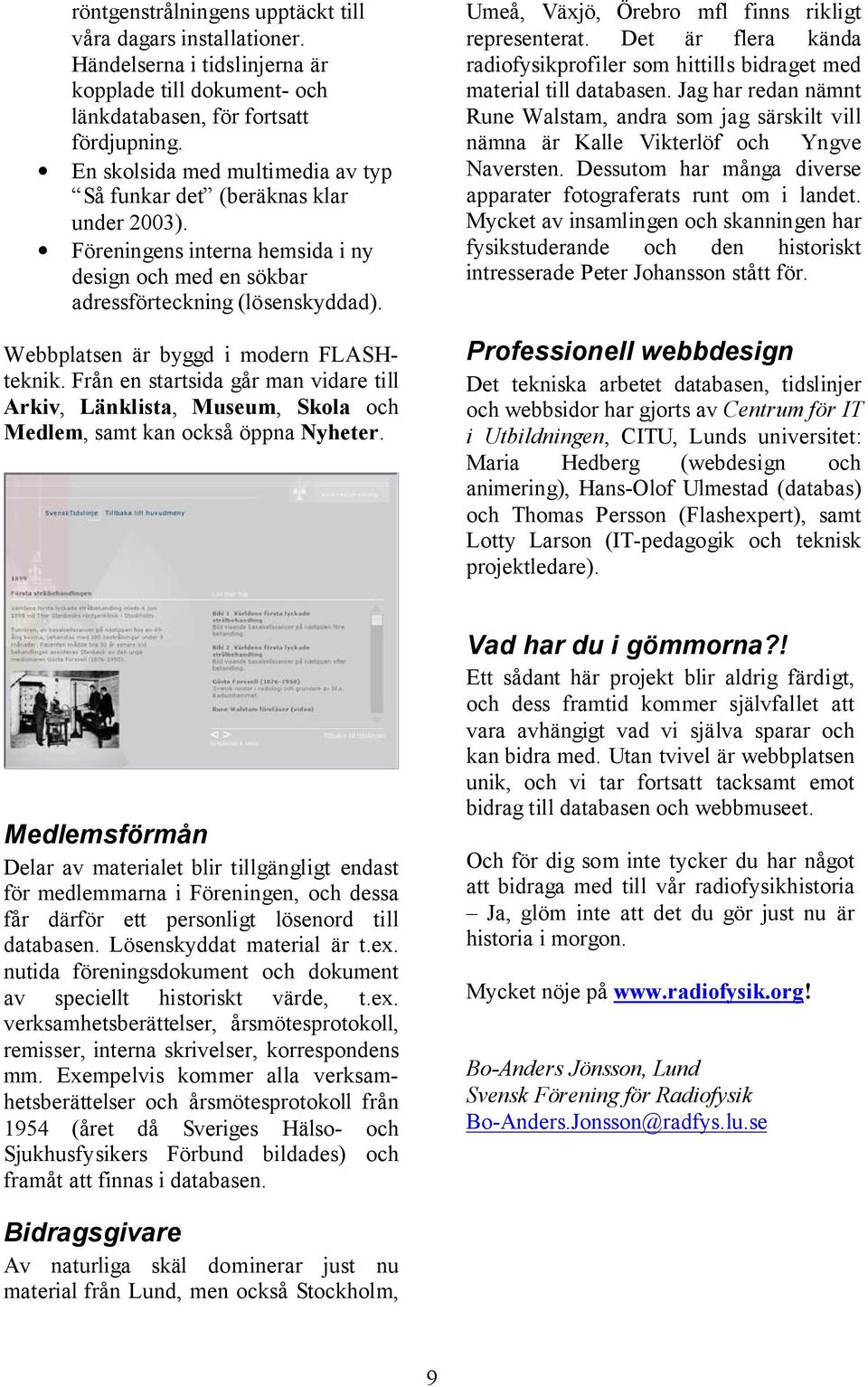 Webbplatsen är byggd i modern FLASHteknik. Från en startsida går man vidare till Arkiv, Länklista, Museum, Skola och Medlem, samt kan också öppna Nyheter.