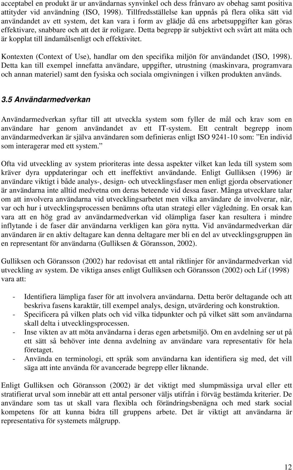 Detta begrepp är subjektivt och svårt att mäta och är kopplat till ändamålsenligt och effektivitet. Kontexten (Context of Use), handlar om den specifika miljön för användandet (ISO, 1998).