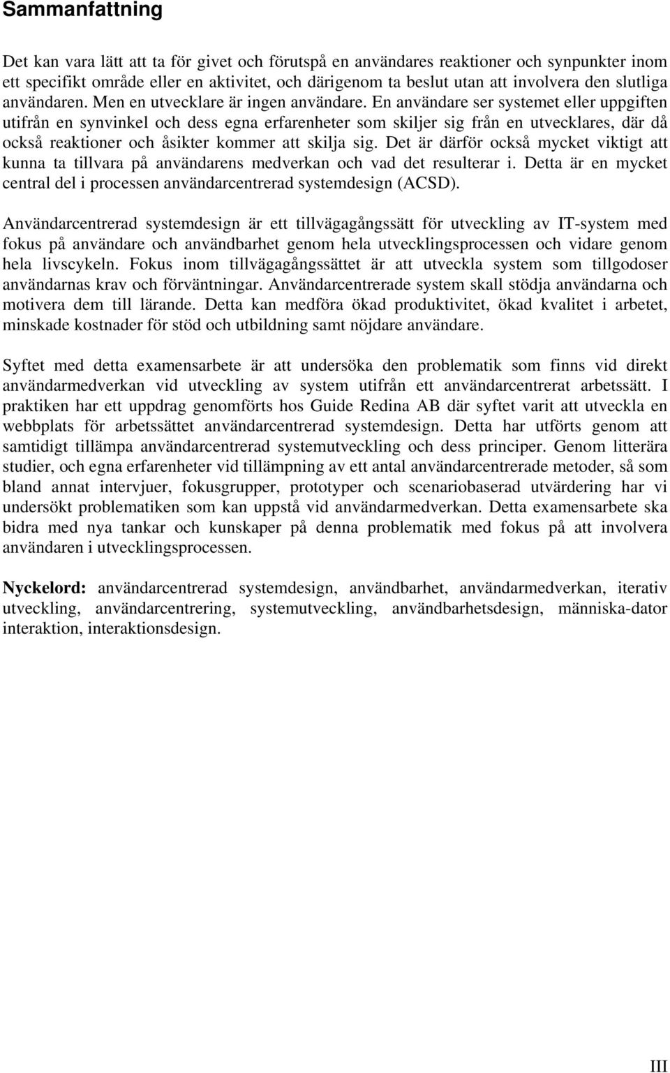 En användare ser systemet eller uppgiften utifrån en synvinkel och dess egna erfarenheter som skiljer sig från en utvecklares, där då också reaktioner och åsikter kommer att skilja sig.