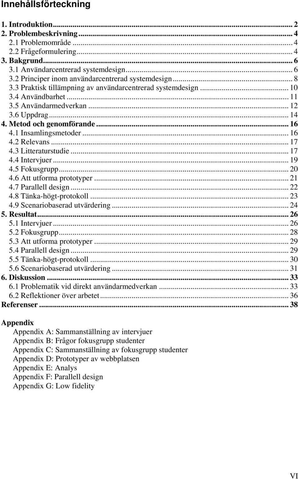 .. 17 4.3 Litteraturstudie... 17 4.4 Intervjuer... 19 4.5 Fokusgrupp... 20 4.6 Att utforma prototyper... 21 4.7 Parallell design... 22 4.8 Tänka-högt-protokoll... 23 4.9 Scenariobaserad utvärdering.