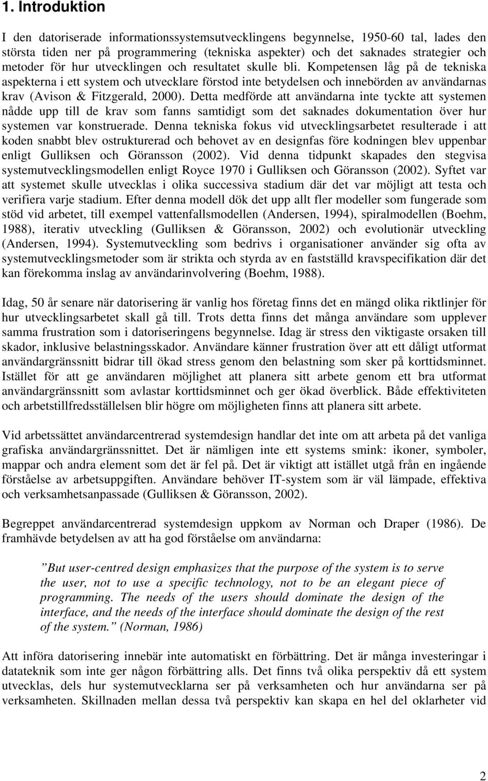 Kompetensen låg på de tekniska aspekterna i ett system och utvecklare förstod inte betydelsen och innebörden av användarnas krav (Avison & Fitzgerald, 2000).