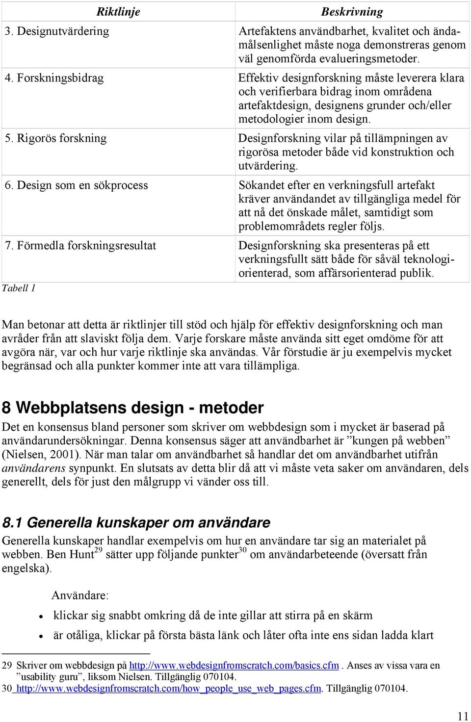 Rigorös forskning Designforskning vilar på tillämpningen av rigorösa metoder både vid konstruktion och utvärdering. 6.