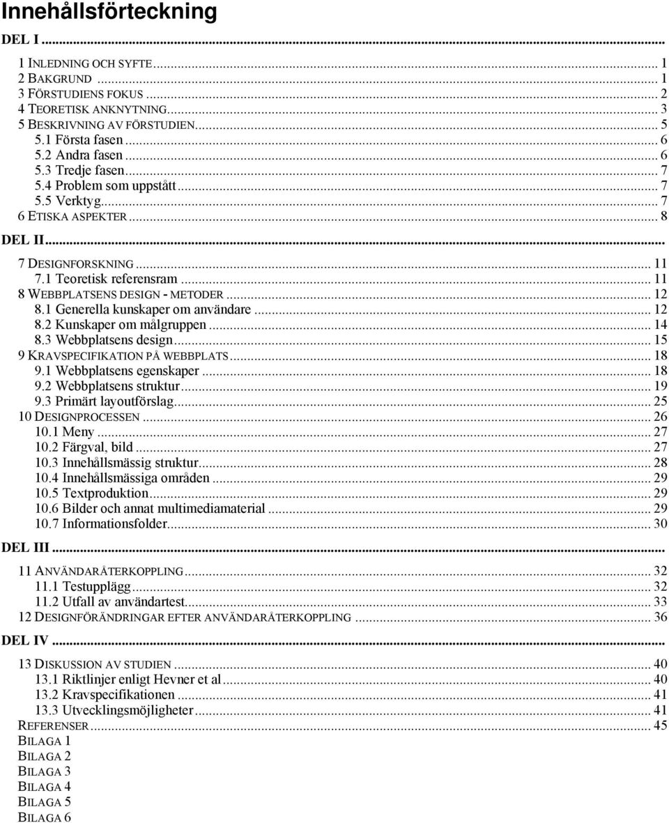 .. 12 8.1 Generella kunskaper om användare... 12 8.2 Kunskaper om målgruppen... 14 8.3 Webbplatsens design... 15 9 KRAVSPECIFIKATION PÅ WEBBPLATS... 18 9.1 Webbplatsens egenskaper... 18 9.2 Webbplatsens struktur.