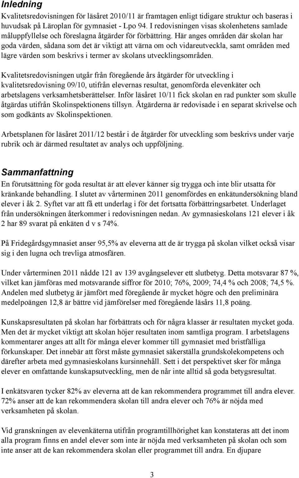 Här anges områden där skolan har goda värden, sådana som det är viktigt att värna om och vidareutveckla, samt områden med lägre värden som beskrivs i termer av skolans utvecklingsområden.