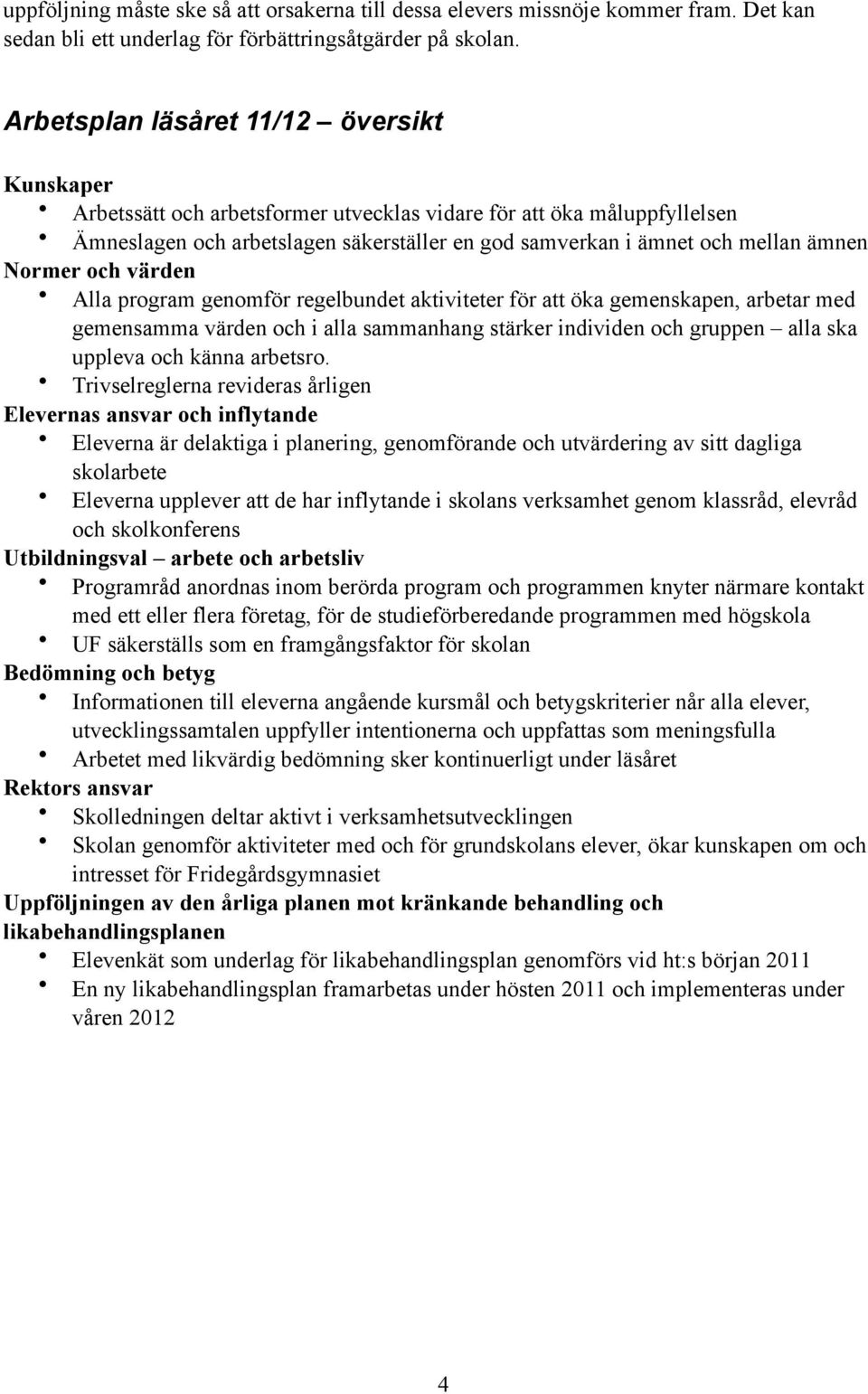 Normer och värden Alla program genomför regelbundet aktiviteter för att öka gemenskapen, arbetar med gemensamma värden och i alla sammanhang stärker individen och gruppen alla ska uppleva och känna