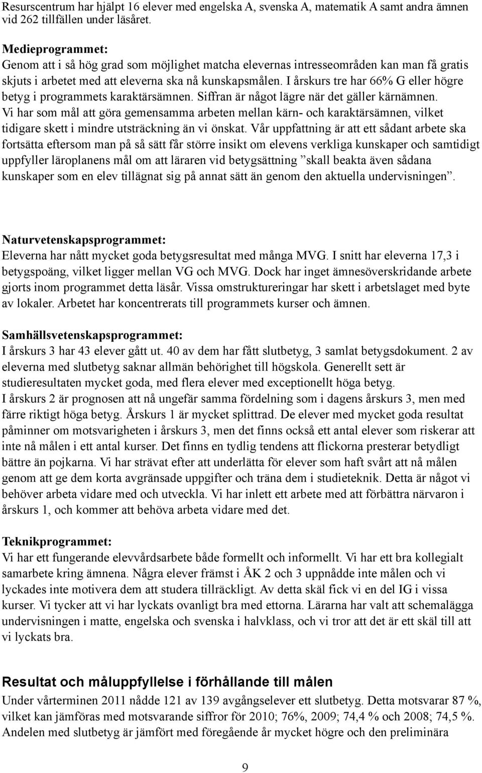 I årskurs tre har 66% G eller högre betyg i programmets karaktärsämnen. Siffran är något lägre när det gäller kärnämnen.