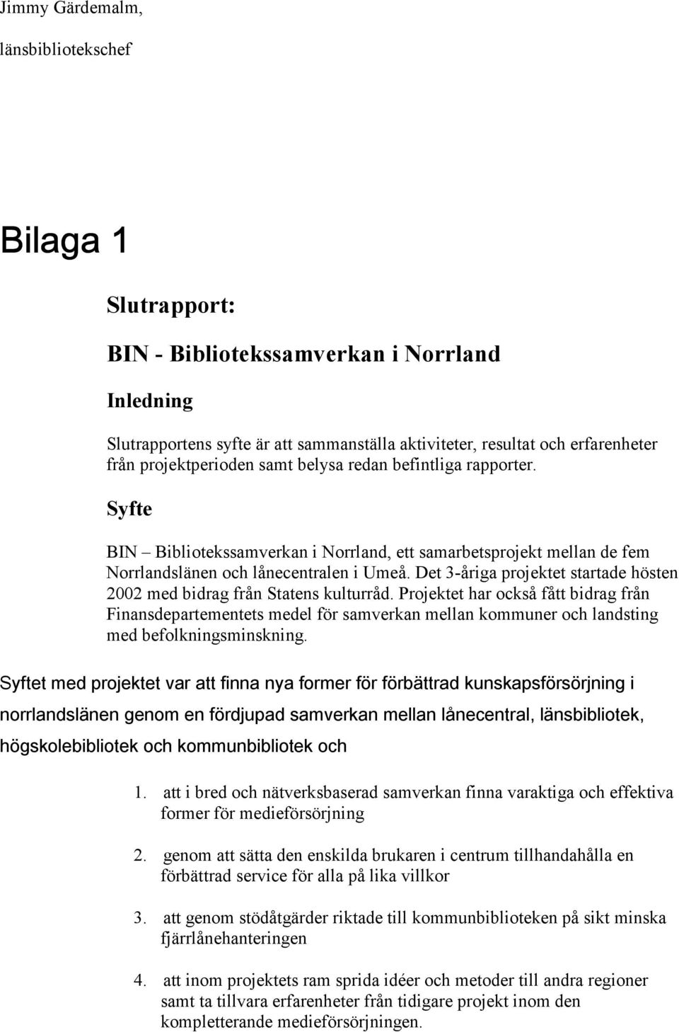 Det 3-åriga projektet startade hösten 2002 med bidrag från Statens kulturråd.