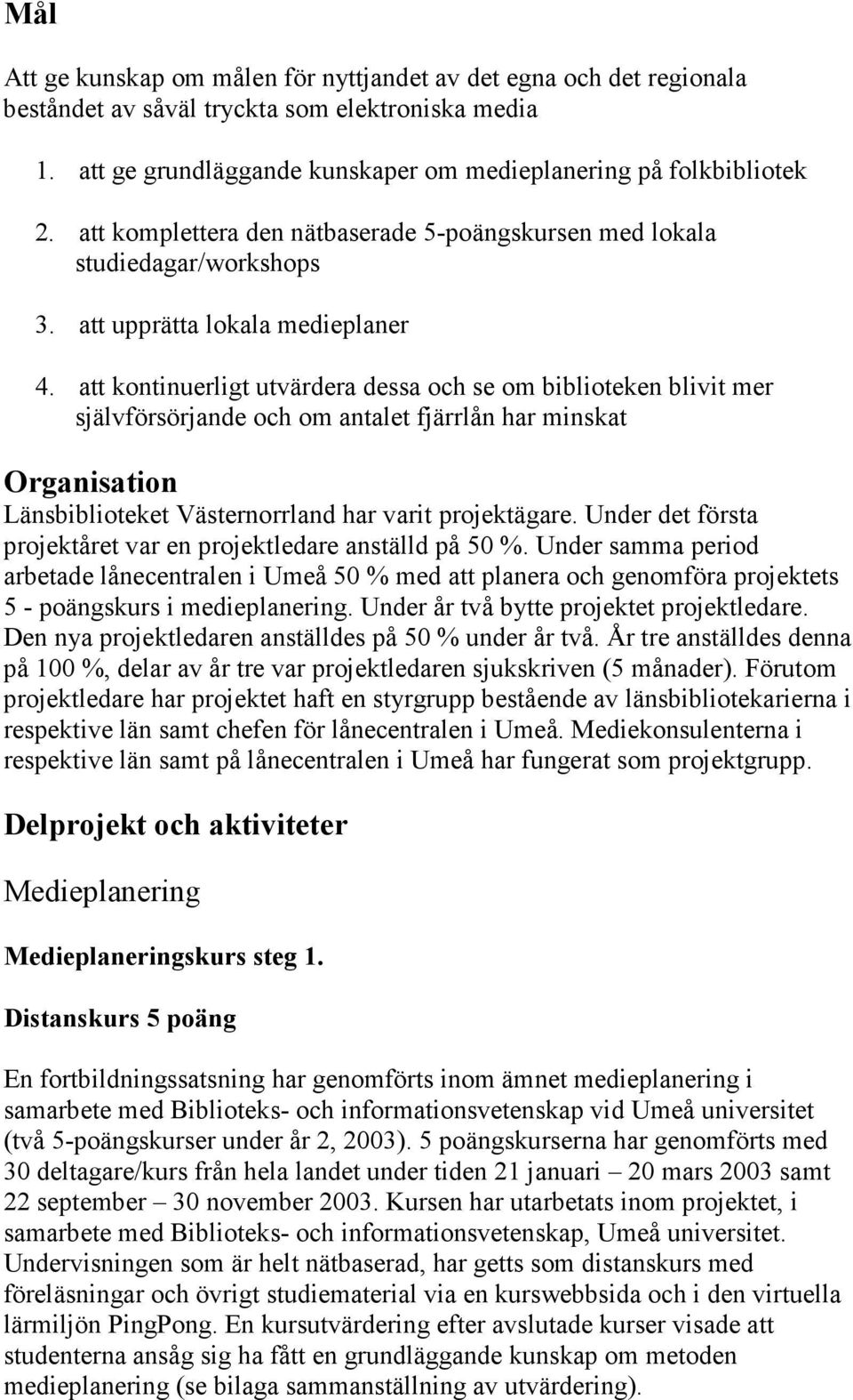 att kontinuerligt utvärdera dessa och se om biblioteken blivit mer självförsörjande och om antalet fjärrlån har minskat Organisation Länsbiblioteket Västernorrland har varit projektägare.