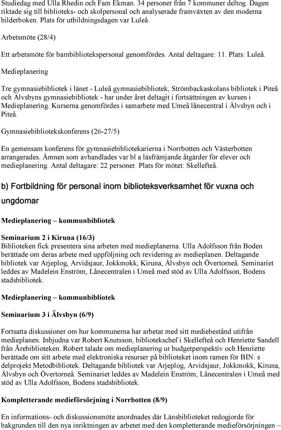 Medieplanering Tre gymnasiebibliotek i länet - Luleå gymnasiebibliotek, Strömbackaskolans bibliotek i Piteå och Älvsbyns gymnasiebibliotek - har under året deltagit i fortsättningen av kursen i