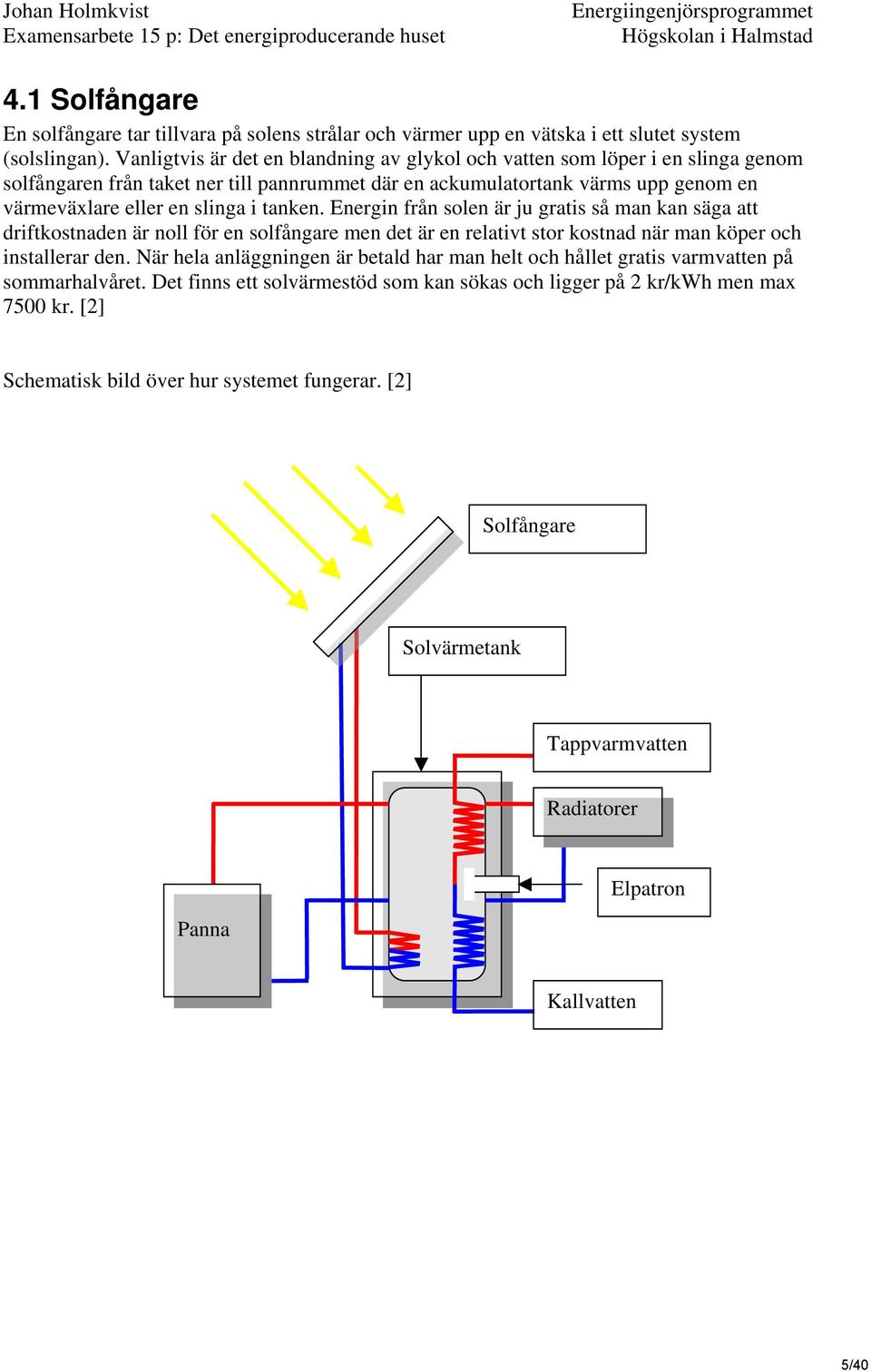 tanken. Energin från solen är ju gratis så man kan säga att driftkostnaden är noll för en solfångare men det är en relativt stor kostnad när man köper och installerar den.