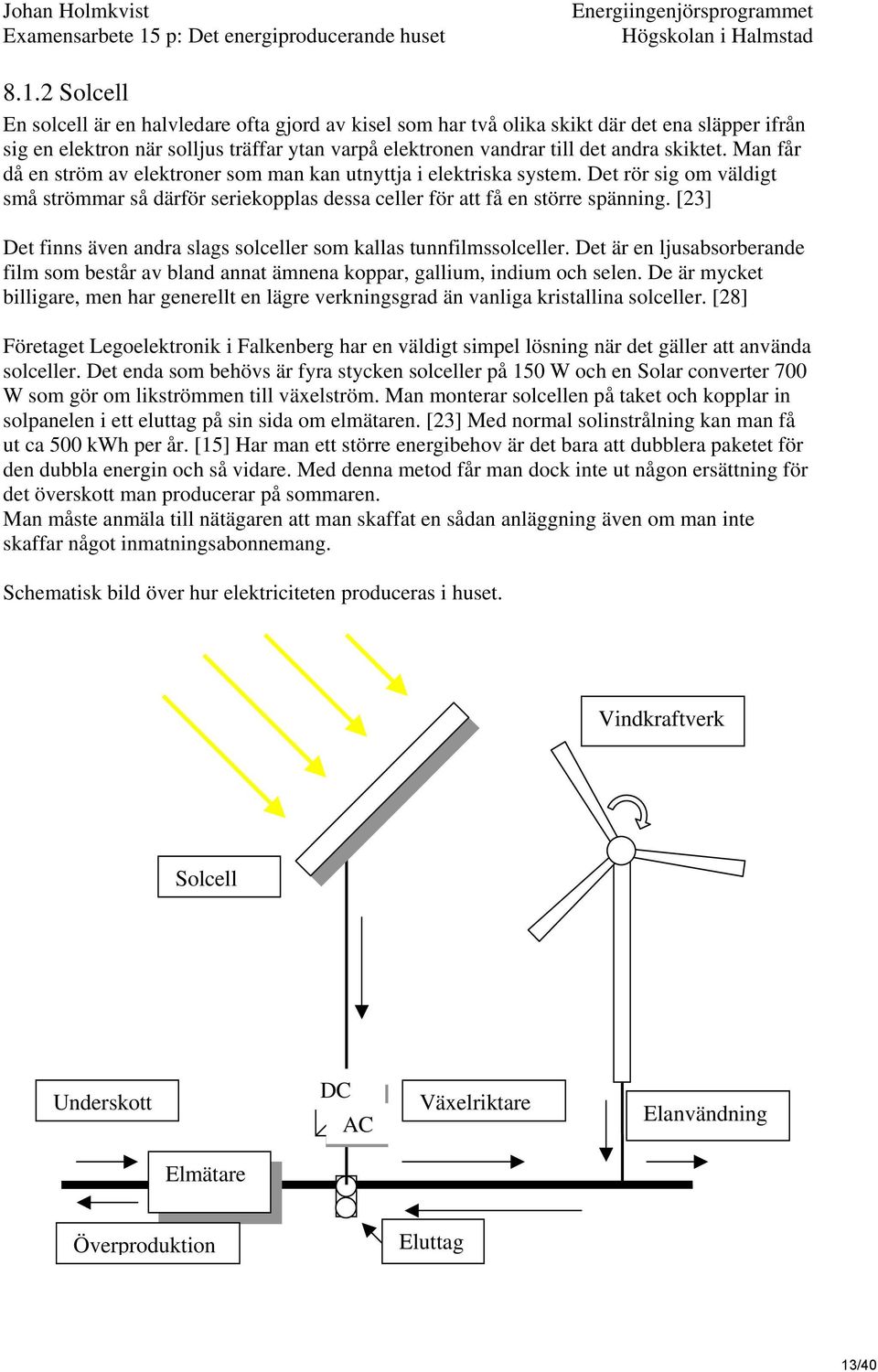 [23] Det finns även andra slags solceller som kallas tunnfilmssolceller. Det är en ljusabsorberande film som består av bland annat ämnena koppar, gallium, indium och selen.