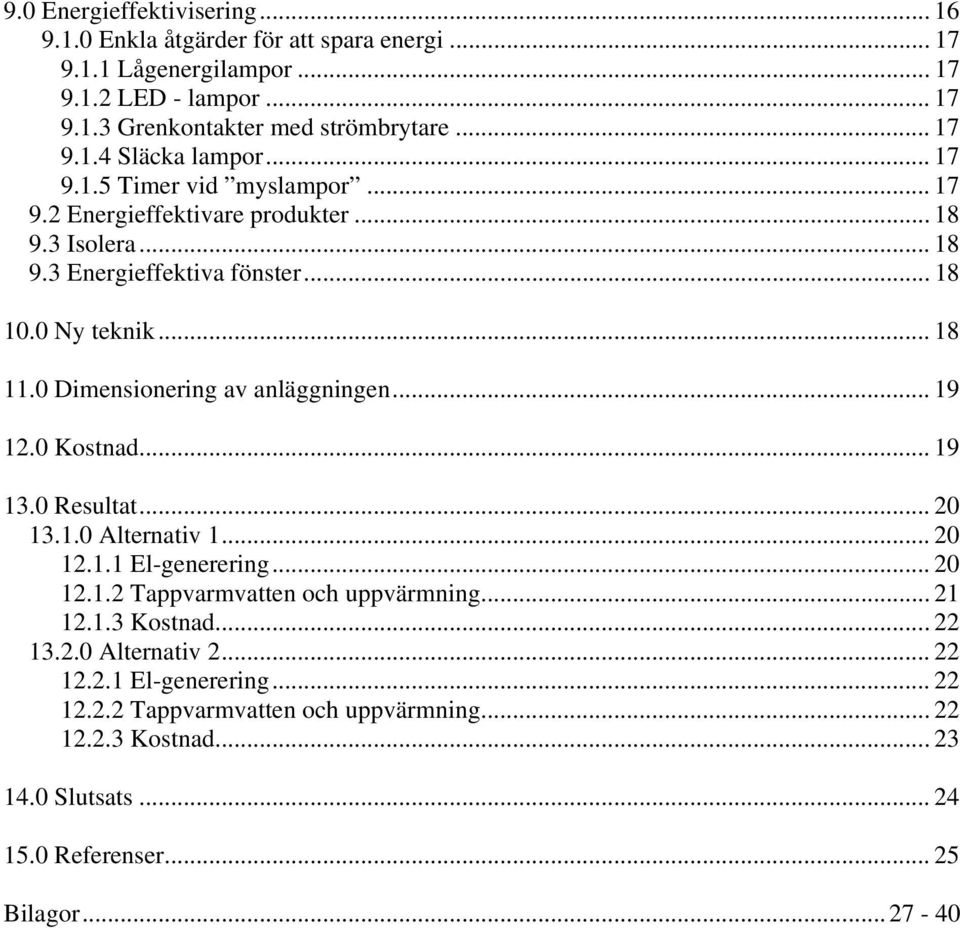 0 Dimensionering av anläggningen... 19 12.0 Kostnad... 19 13.0 Resultat... 20 13.1.0 Alternativ 1... 20 12.1.1 El-generering... 20 12.1.2 Tappvarmvatten och uppvärmning... 21 12.1.3 Kostnad.