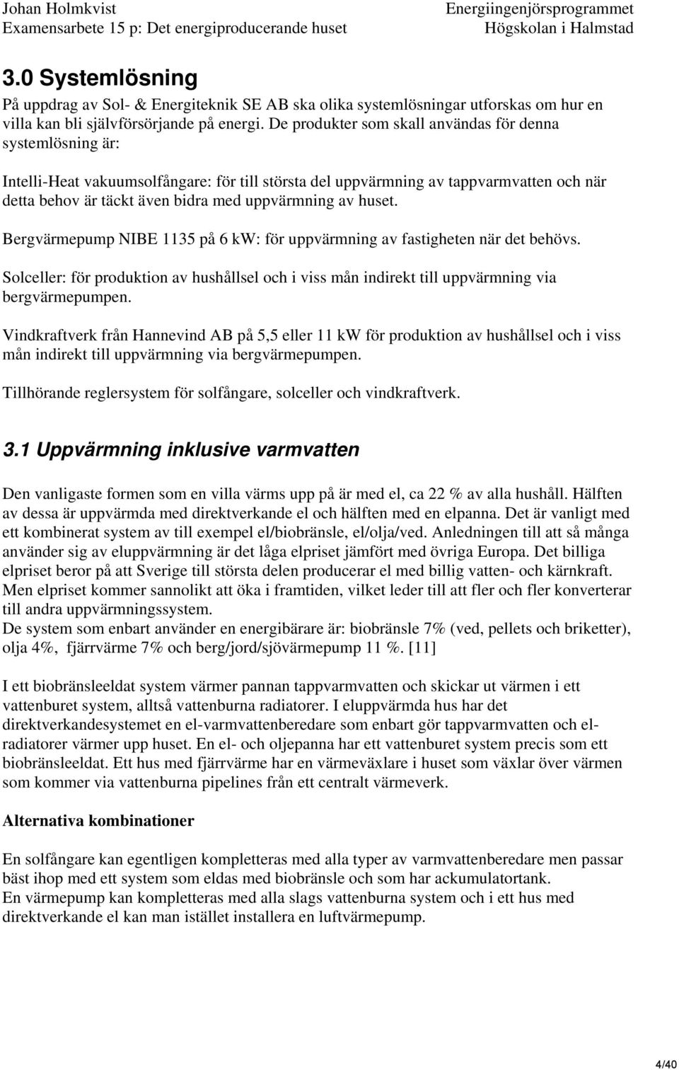 av huset. Bergvärmepump NIBE 1135 på 6 kw: för uppvärmning av fastigheten när det behövs. Solceller: för produktion av hushållsel och i viss mån indirekt till uppvärmning via bergvärmepumpen.