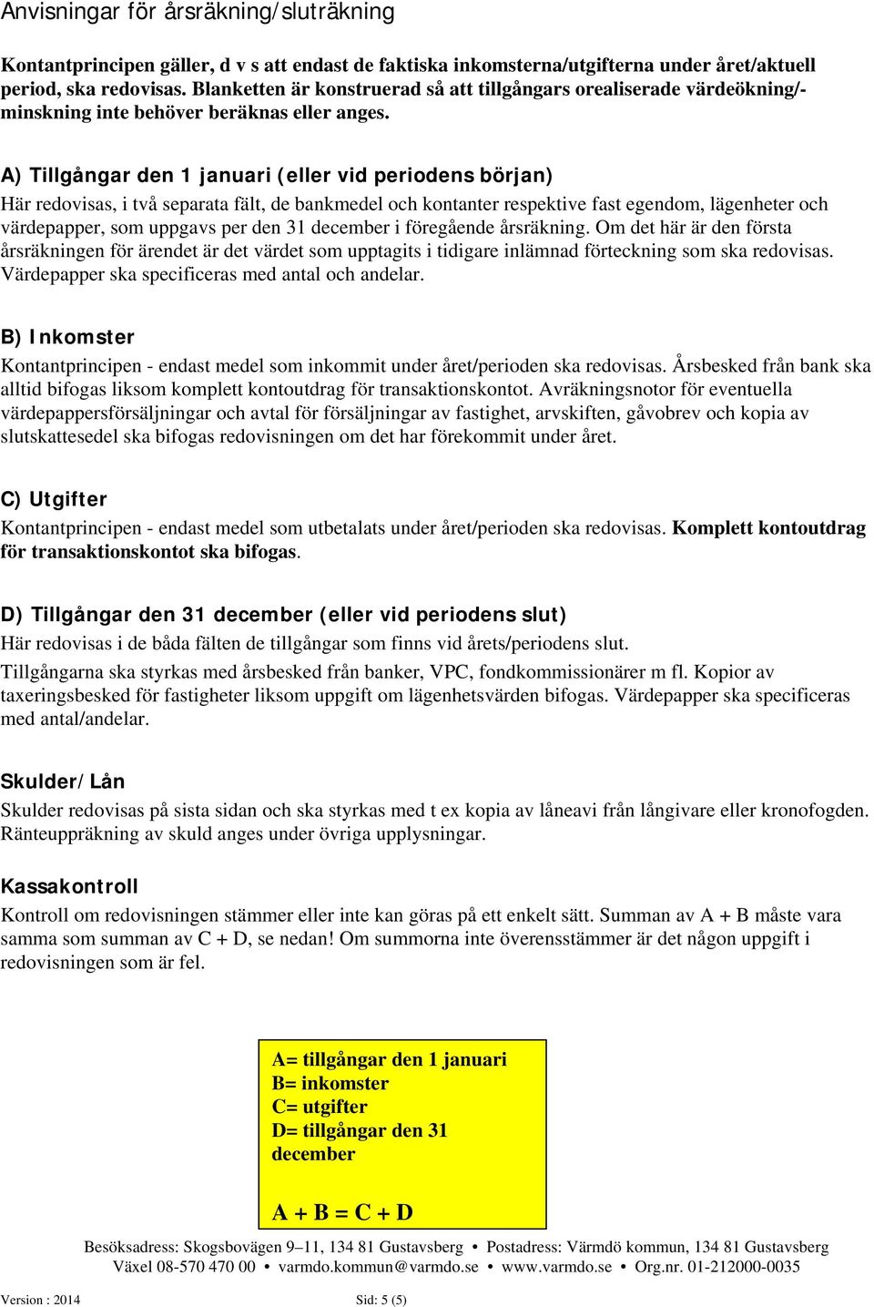 A) Tillgångar den 1 januari (eller vid periodens början) Här redovisas, i två separata fält, de bankmedel och kontanter respektive fast egendom, lägenheter och värdepapper, som uppgavs per den 31